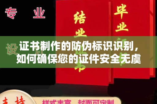 华池证书制作的防伪标识识别，如何确保您的证件安全无虞？